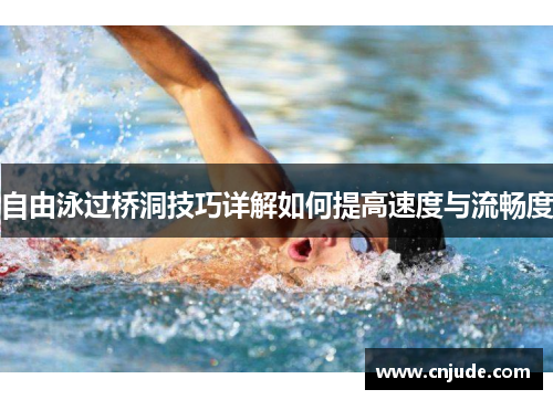 自由泳过桥洞技巧详解如何提高速度与流畅度 自由泳过桥洞技巧详解如何提高速度与流畅度